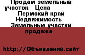 Продам земельный участок › Цена ­ 120 000 - Пермский край Недвижимость » Земельные участки продажа   